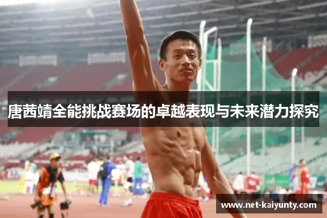 唐茜靖全能挑战赛场的卓越表现与未来潜力探究 唐茜靖全能挑战赛场的卓越表现与未来潜力探究