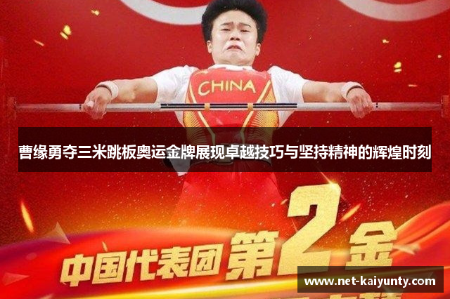 曹缘勇夺三米跳板奥运金牌展现卓越技巧与坚持精神的辉煌时刻 曹缘勇夺三米跳板奥运金牌展现卓越技巧与坚持精神的辉煌时刻
