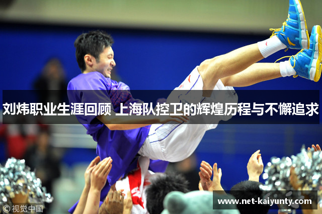 刘炜职业生涯回顾 上海队控卫的辉煌历程与不懈追求 刘炜职业生涯回顾 上海队控卫的辉煌历程与不懈追求