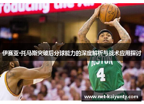 伊赛亚·托马斯突破后分球能力的深度解析与战术应用探讨 伊赛亚·托马斯突破后分球能力的深度解析与战术应用探讨