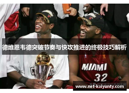德维恩韦德突破节奏与快攻推进的终极技巧解析