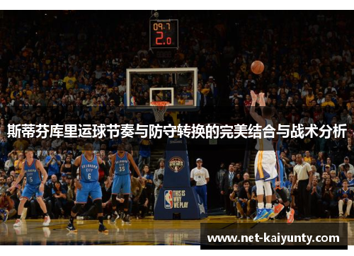 斯蒂芬库里运球节奏与防守转换的完美结合与战术分析 斯蒂芬库里运球节奏与防守转换的完美结合与战术分析