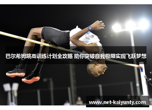 巴尔希姆跳高训练计划全攻略 助你突破自我极限实现飞跃梦想 巴尔希姆跳高训练计划全攻略 助你突破自我极限实现飞跃梦想