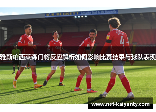雅斯珀西莱森门将反应解析如何影响比赛结果与球队表现 雅斯珀西莱森门将反应解析如何影响比赛结果与球队表现