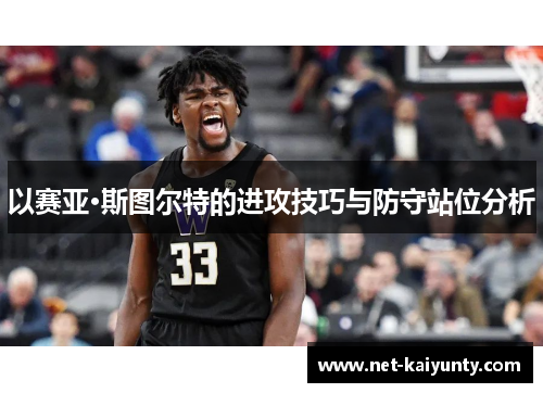 以赛亚·斯图尔特的进攻技巧与防守站位分析 以赛亚·斯图尔特的进攻技巧与防守站位分析