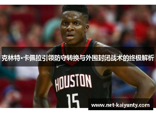 克林特·卡佩拉引领防守转换与外围封闭战术的终极解析 克林特·卡佩拉引领防守转换与外围封闭战术的终极解析