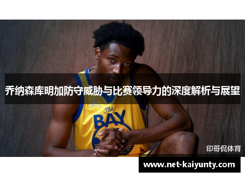 乔纳森库明加防守威胁与比赛领导力的深度解析与展望 乔纳森库明加防守威胁与比赛领导力的深度解析与展望