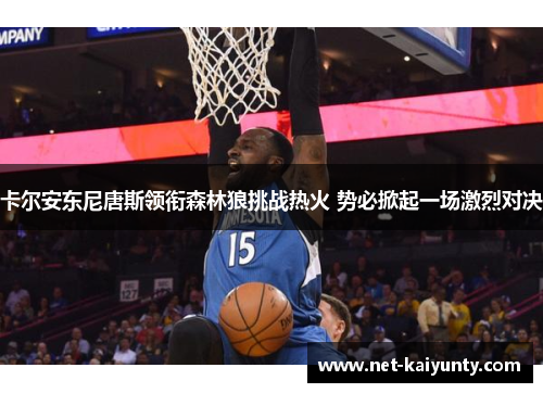 卡尔安东尼唐斯领衔森林狼挑战热火 势必掀起一场激烈对决 卡尔安东尼唐斯领衔森林狼挑战热火 势必掀起一场激烈对决