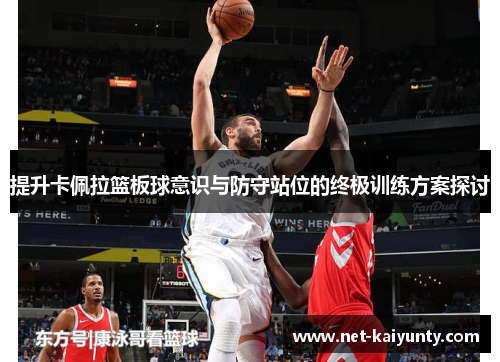 提升卡佩拉篮板球意识与防守站位的终极训练方案探讨