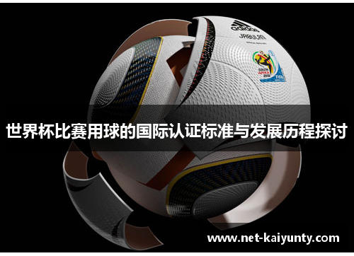 世界杯比赛用球的国际认证标准与发展历程探讨 世界杯比赛用球的国际认证标准与发展历程探讨