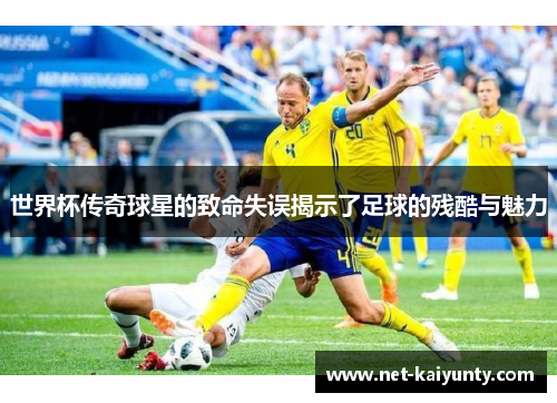 世界杯传奇球星的致命失误揭示了足球的残酷与魅力
