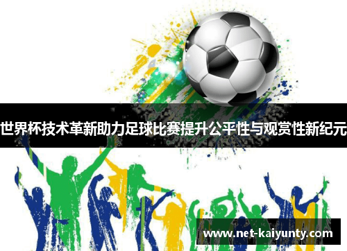 世界杯技术革新助力足球比赛提升公平性与观赏性新纪元