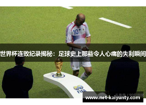 世界杯连败纪录揭秘:足球史上那些令人心痛的失利瞬间 世界杯连败纪录揭秘:足球史上那些令人心痛的失利瞬间