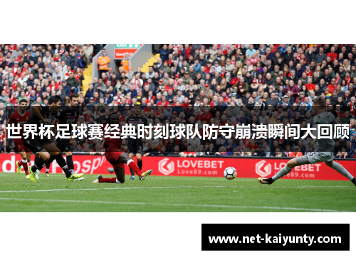 世界杯足球赛经典时刻球队防守崩溃瞬间大回顾