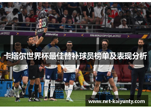 卡塔尔世界杯最佳替补球员榜单及表现分析