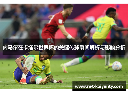 内马尔在卡塔尔世界杯的关键传球瞬间解析与影响分析