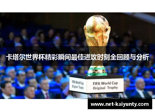 卡塔尔世界杯精彩瞬间最佳进攻时刻全回顾与分析