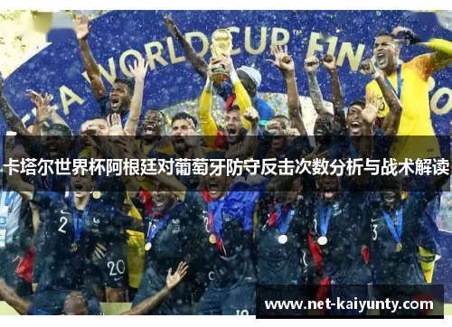 卡塔尔世界杯阿根廷对葡萄牙防守反击次数分析与战术解读