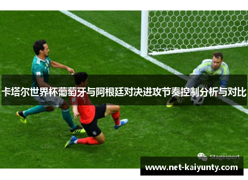 卡塔尔世界杯葡萄牙与阿根廷对决进攻节奏控制分析与对比