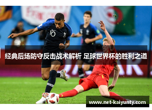 经典后场防守反击战术解析 足球世界杯的胜利之道