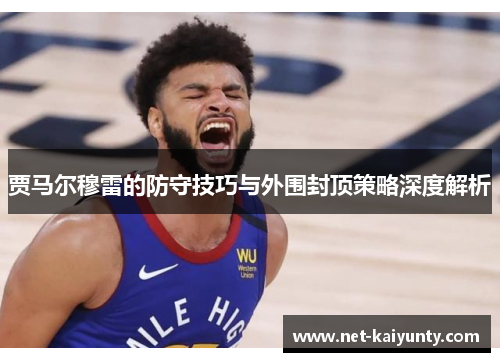 贾马尔穆雷的防守技巧与外围封顶策略深度解析