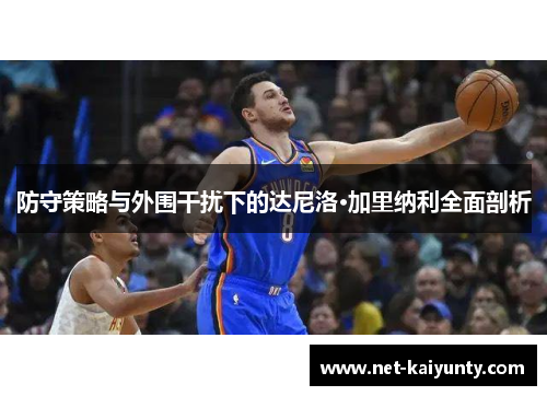 防守策略与外围干扰下的达尼洛·加里纳利全面剖析