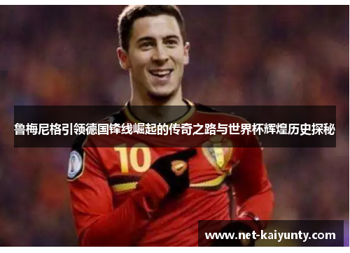 鲁梅尼格引领德国锋线崛起的传奇之路与世界杯辉煌历史探秘