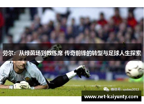 劳尔:从绿茵场到教练席 传奇前锋的转型与足球人生探索 劳尔:从绿茵场到教练席 传奇前锋的转型与足球人生探索