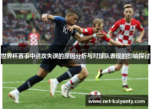 世界杯赛事中进攻失误的原因分析与对球队表现的影响探讨 世界杯赛事中进攻失误的原因分析与对球队表现的影响探讨