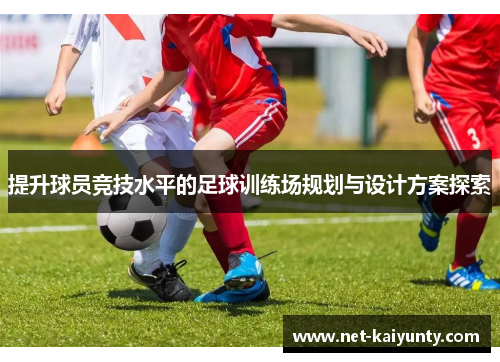 提升球员竞技水平的足球训练场规划与设计方案探索