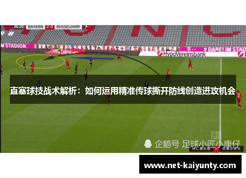 直塞球技战术解析：如何运用精准传球撕开防线创造进攻机会