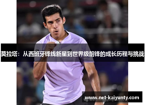 莫拉塔：从西班牙锋线新星到世界级前锋的成长历程与挑战