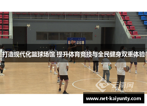 打造现代化篮球场馆 提升体育竞技与全民健身双重体验