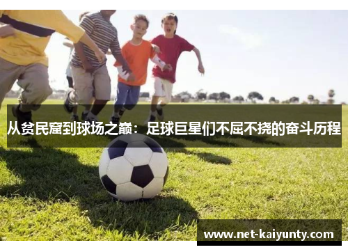 从贫民窟到球场之巅：足球巨星们不屈不挠的奋斗历程