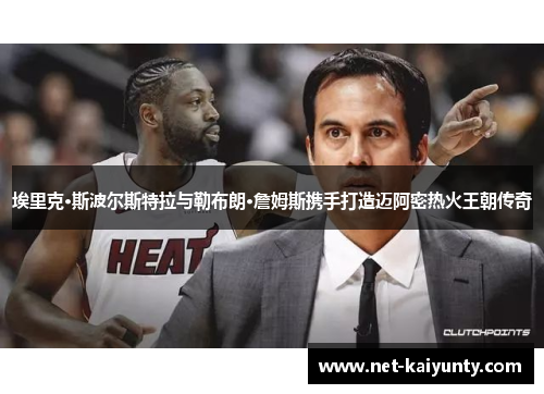 埃里克·斯波尔斯特拉与勒布朗·詹姆斯携手打造迈阿密热火王朝传奇