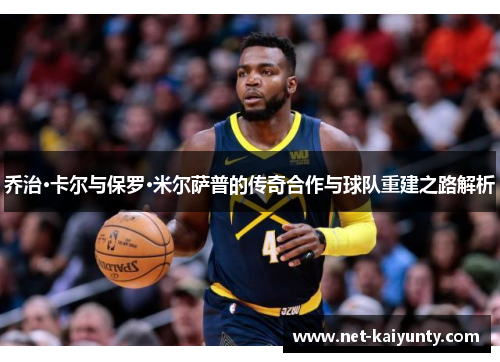 乔治·卡尔与保罗·米尔萨普的传奇合作与球队重建之路解析 乔治·卡尔与保罗·米尔萨普的传奇合作与球队重建之路解析