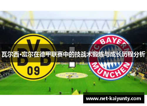 瓦尔西·富尔在德甲联赛中的技战术锻炼与成长历程分析 瓦尔西·富尔在德甲联赛中的技战术锻炼与成长历程分析