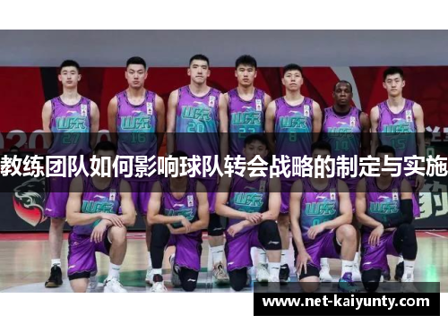 教练团队如何影响球队转会战略的制定与实施
