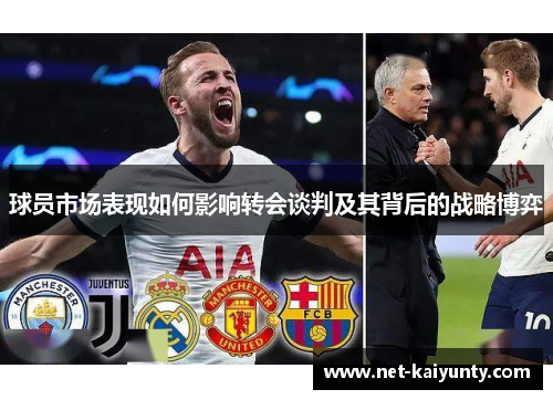球员市场表现如何影响转会谈判及其背后的战略博弈 球员市场表现如何影响转会谈判及其背后的战略博弈