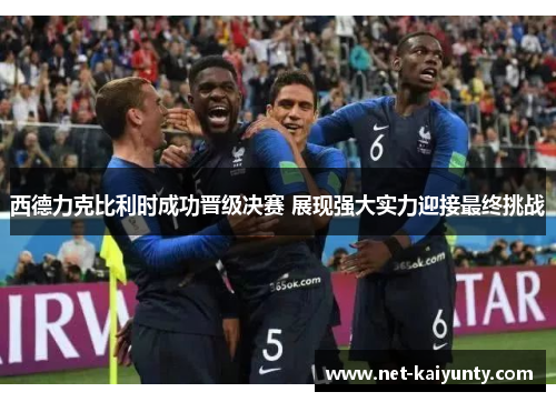 西德力克比利时成功晋级决赛 展现强大实力迎接最终挑战