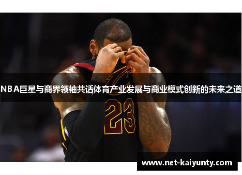 NBA巨星与商界领袖共话体育产业发展与商业模式创新的未来之道