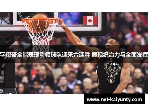 字母哥全能表现引领球队迎来六连胜 展现统治力与全面发挥