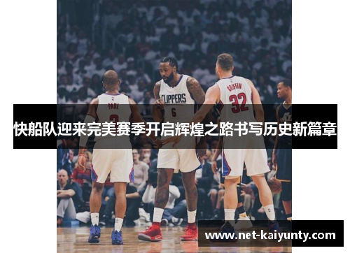 快船队迎来完美赛季开启辉煌之路书写历史新篇章 快船队迎来完美赛季开启辉煌之路书写历史新篇章
