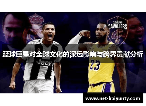 篮球巨星对全球文化的深远影响与跨界贡献分析