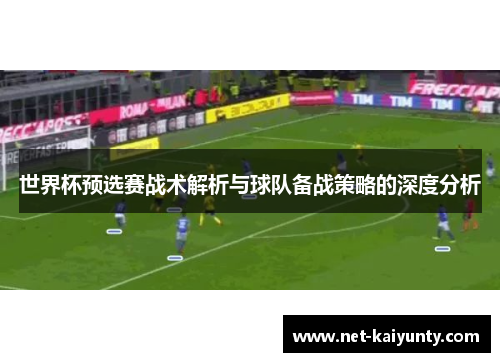 世界杯预选赛战术解析与球队备战策略的深度分析