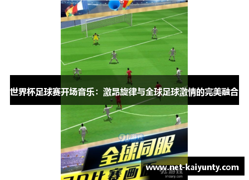 世界杯足球赛开场音乐：激昂旋律与全球足球激情的完美融合