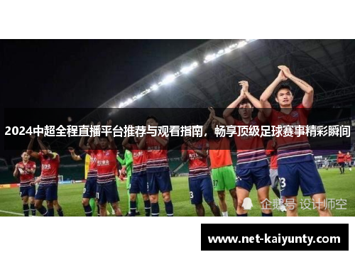 2024中超全程直播平台推荐与观看指南,畅享顶级足球赛事精彩瞬间 2024中超全程直播平台推荐与观看指南,畅享顶级足球赛事精彩瞬间