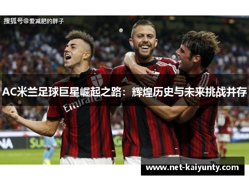 AC米兰足球巨星崛起之路：辉煌历史与未来挑战并存