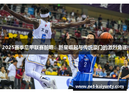 2025赛季意甲联赛前瞻：新星崛起与传统豪门的激烈角逐