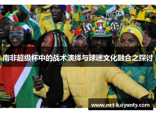 南非超级杯中的战术演绎与球迷文化融合之探讨